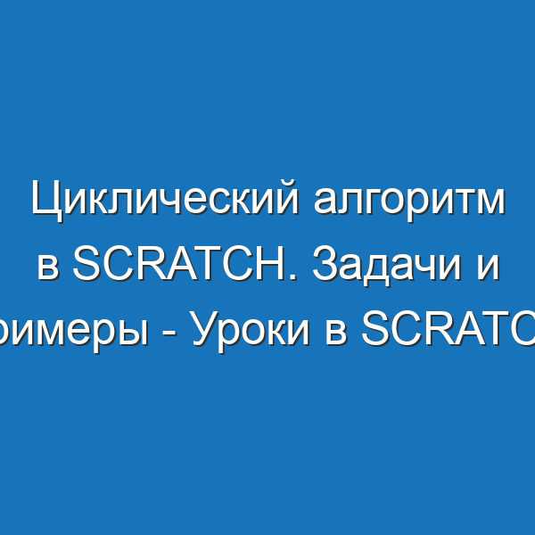 Циклический алгоритм в Scratch. Задачи и примеры - Уроки в Scratch