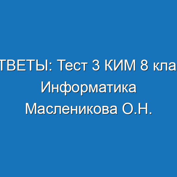 ОТВЕТЫ: Тест 3 КИМ 8 класс Информатика Масленикова О.Н.