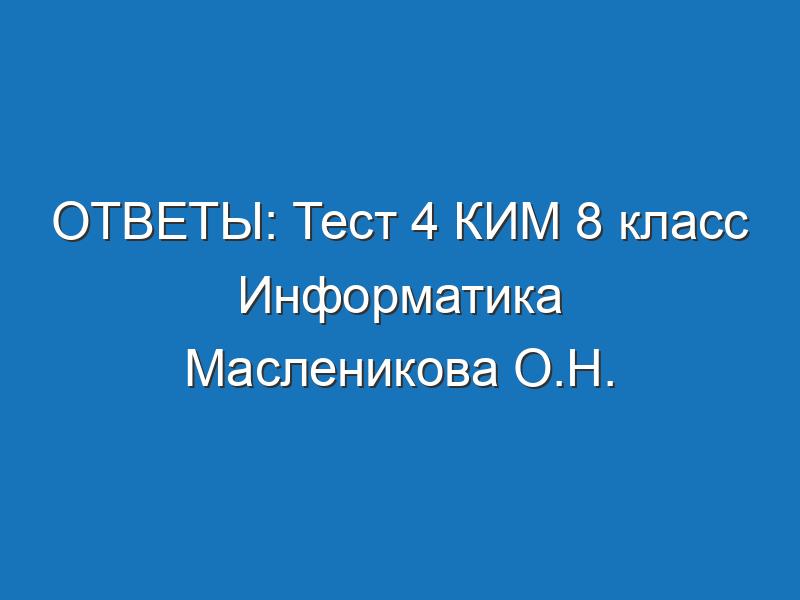 ОТВЕТЫ: Тест 4 КИМ 8 класс Информатика Масленикова О.Н.