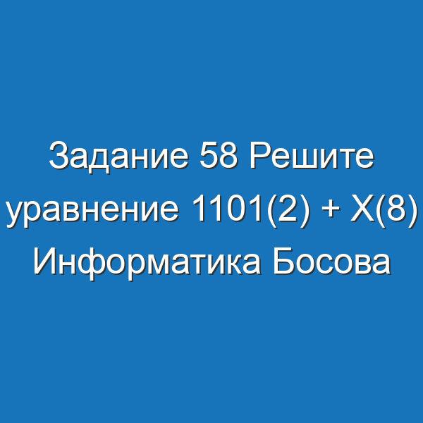 Задание 58 Решите уравнение 1101(2) + X(8) Информатика Босова Рабочая тетрадь 1 часть