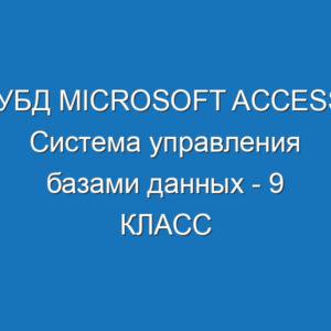 СУБД Microsoft Access. Система управления базами данных - 9 КЛАСС