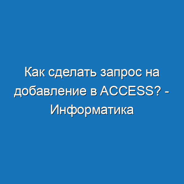 Как сделать запрос на добавление в access? - Информатика